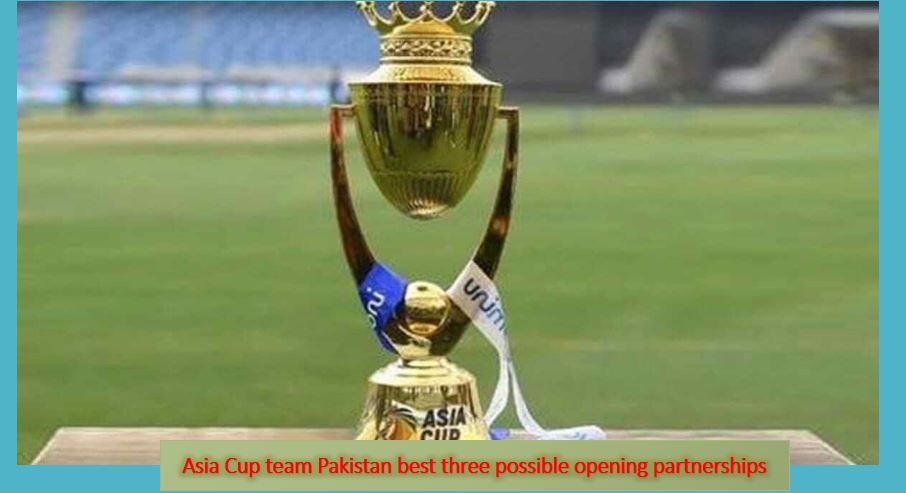Asia Cup team Pakistan best three possible opening partnerships Asia Cup team Pakistan best three possible opening partnerships